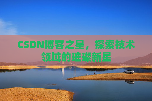 CSDN博客之星，探索技术领域的璀璨新星